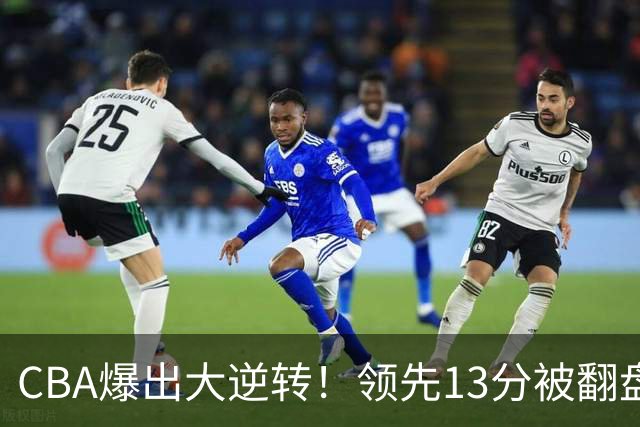 CBA爆出大逆转！领先13分被翻盘，吞下赛季两连败，国手16投6中