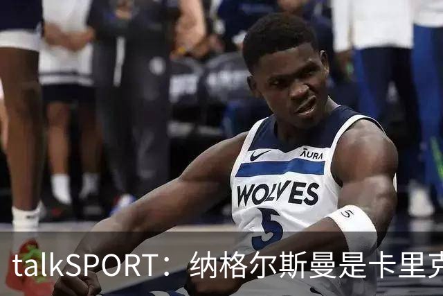 talkSPORT：纳格尔斯曼是卡里克下课热门候选，请他也难解困局